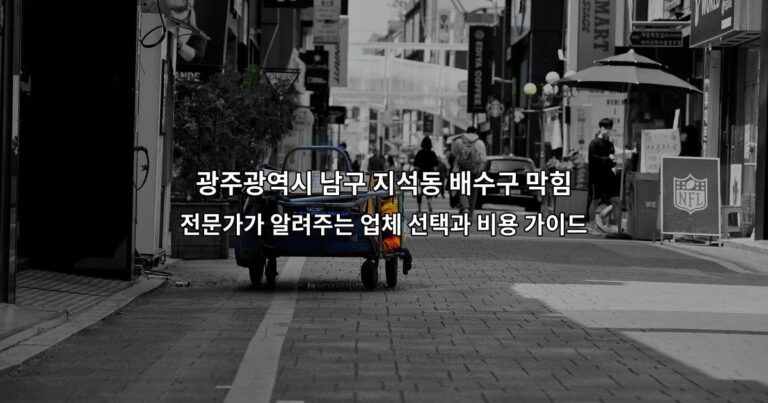 광주광역시 남구 지석동 배수구 막힘 – 전문가가 알려주는 업체 선택과 비용 가이드